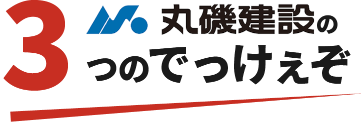 丸磯建設の3つのでっけぇぞ